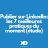 Publier sur LinkedIn: les 7 meilleures pratiques (étude)