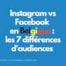 Audiences Instagram vs Facebook en Belgique: les 7 différences