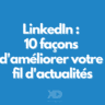 LinkedIn : 10 façons d’améliorer votre fil d’actualités