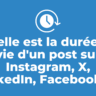 Quelle est la durée de vie d'un post sur Instagram, X, LinkedIn, Facebook...