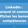 LinkedIn: pourquoi et comment afficher les bonnes compétences