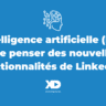 Intelligence artificielle (IA) : que penser des nouvelles fonctionnalités de LinkedIn ?