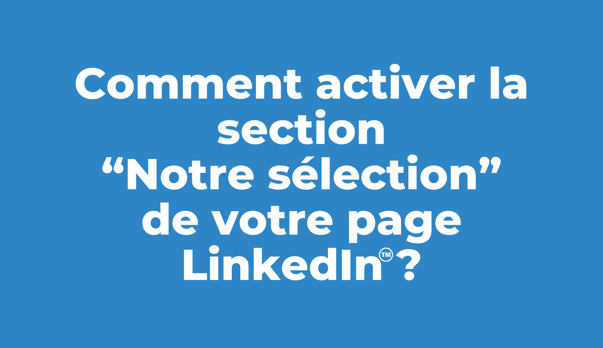 LinkedIn : comment ajouter la section « Notre sélection » sur votre page ?