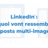 LinkedIn : à quoi vont ressembler les posts multi-images ?