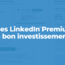 Pages LinkedIn : souscrire à l'offre Premium est-il un bon investissement ?