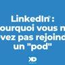 LinkedIn : pourquoi vous ne devriez pas rejoindre un "pod"...