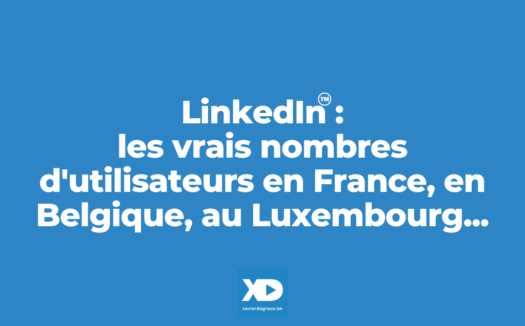 LinkedIn : les vrais nombres d’utilisateurs en France, en Belgique, au Luxembourg… (avril 2024)