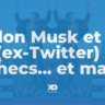 Elon Musk et X : échecs… et mat ?