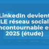 LinkedIn devient LE réseau social incontournable en 2025 (étude)