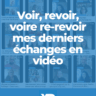 Voir, revoir, voire re-revoir mes derniers échanges en vidéo (saison 2024-25)