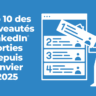 Top 10 des nouveautés LinkedIn sorties depuis janvier 2025