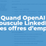 Quand OpenAI bouscule LinkedIn sur les offres d’emploi...