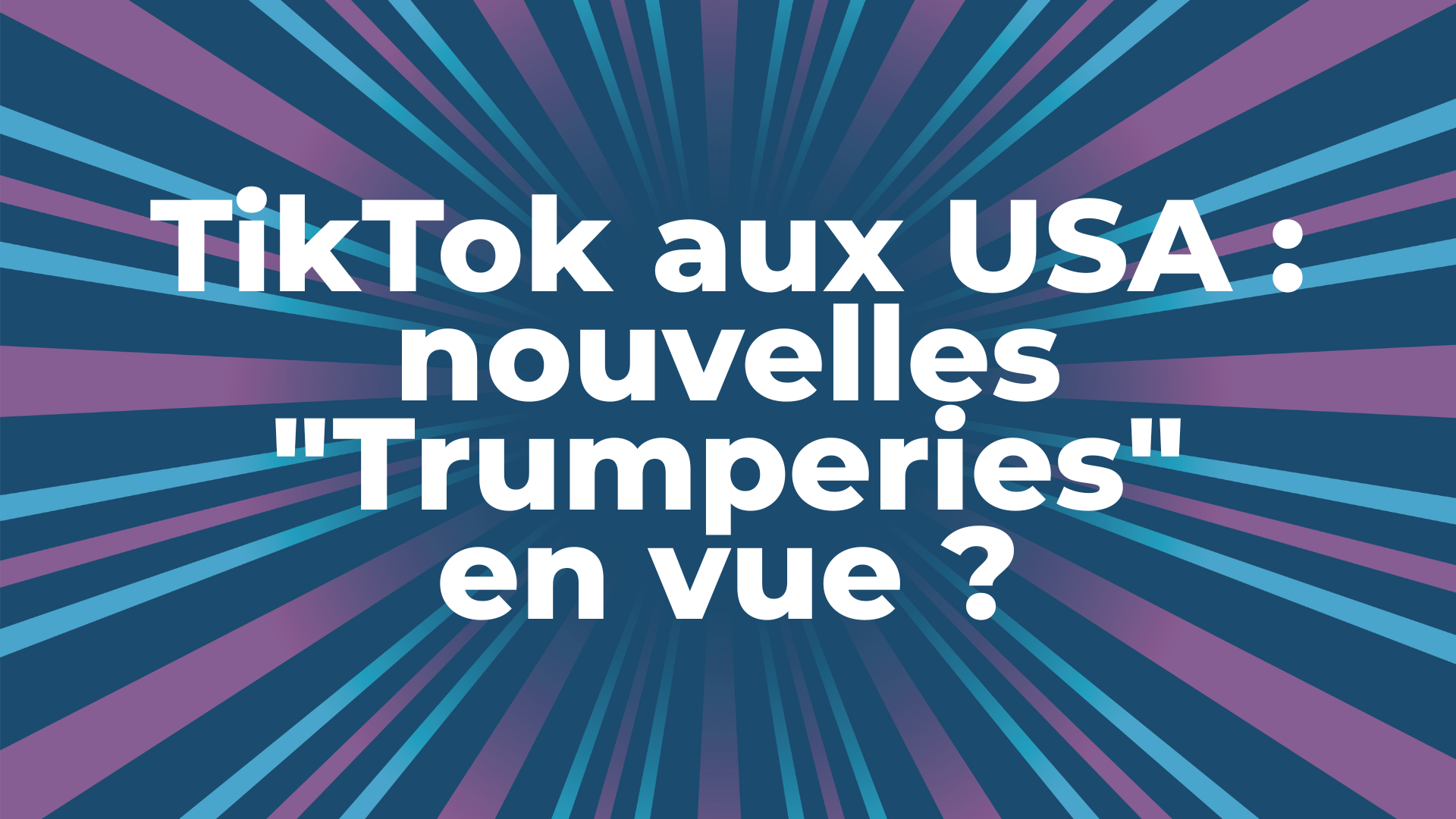 TikTok aux USA : nouvelles « Trumperies » en vue ?