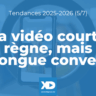 La vidéo courte règne sur les réseaux sociaux, la longue convertit (Tendance 5/7)