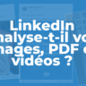 LinkedIn analyse-t-il vraiment vos images, PDF et vidéos ?
