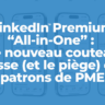 LinkedIn Premium All-in-One : Le nouveau couteau suisse (et le piège) des patrons de PME