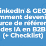 LinkedIn & GEO : Comment devenir la source de référence des IA en B2B (+ Checklist) 