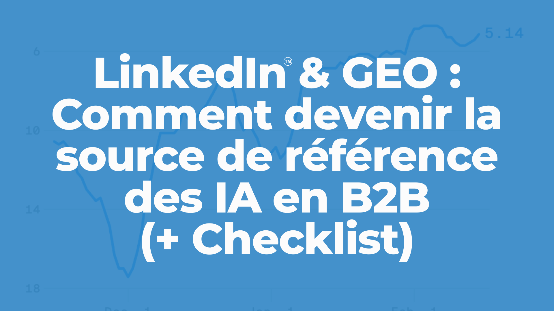 LinkedIn & GEO : Comment devenir la source de référence des IA en B2B (+ Checklist) 
