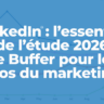 LinkedIn : l'essentiel de l'étude 2026 de Buffer pour les pros du marketing